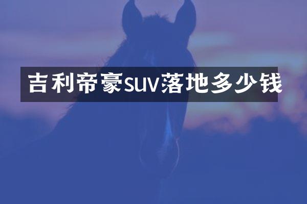 吉利帝豪suv落地多少钱