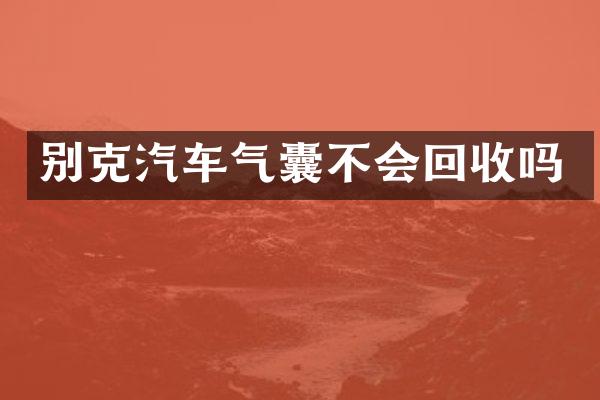 别克汽车气囊不会回收吗