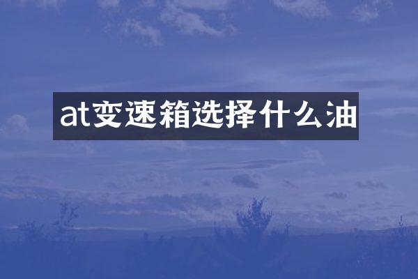 at变速箱选择什么油