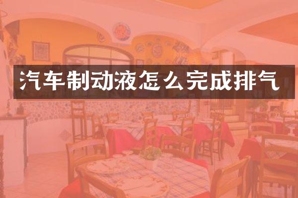 汽车制动液怎么完成排气