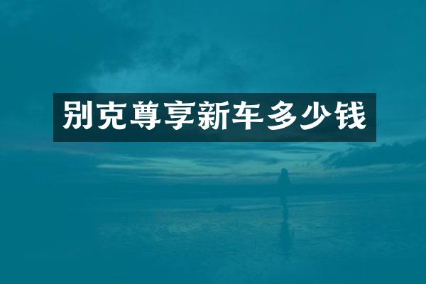 别克尊享新车多少钱