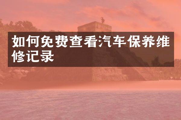 如何免费查看汽车保养维修记录