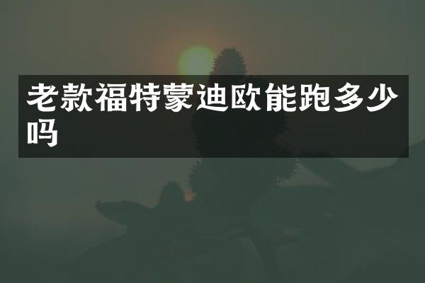 老款福特蒙迪欧能跑多少吗