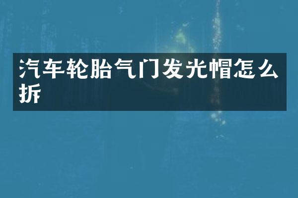 汽车轮胎气门发光帽怎么拆