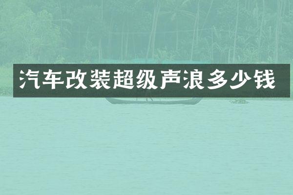 汽车改装超级声浪多少钱