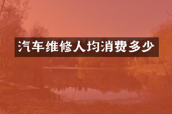 汽车维修人均消费多少