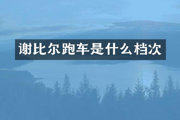 谢比尔跑车是什么档次