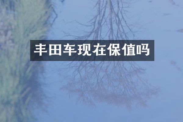 丰田车现在保值吗