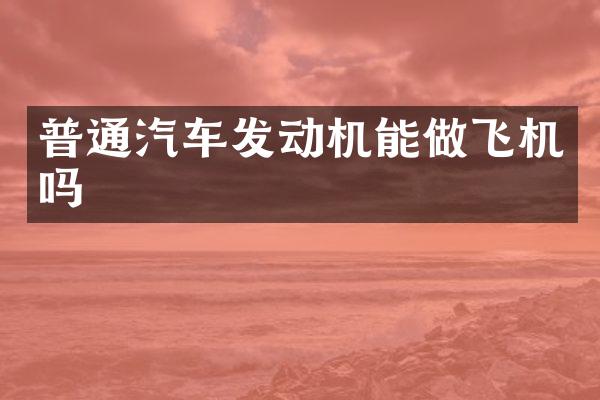 普通汽车发动机能做飞机吗