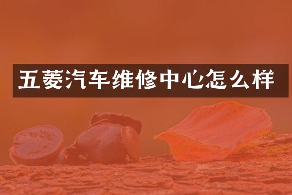 五菱汽车维修中心怎么样