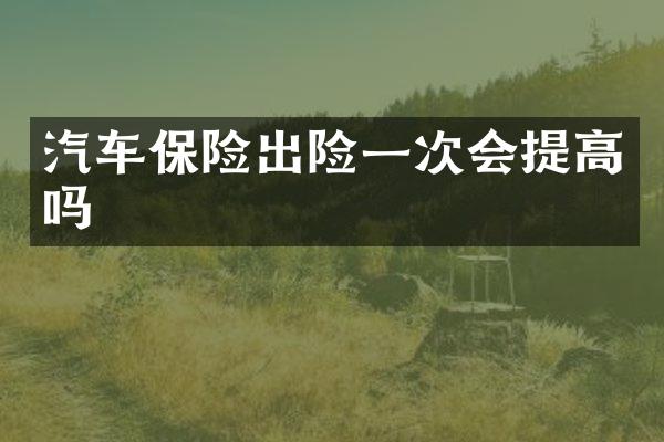 汽车保险出险一次会提高吗