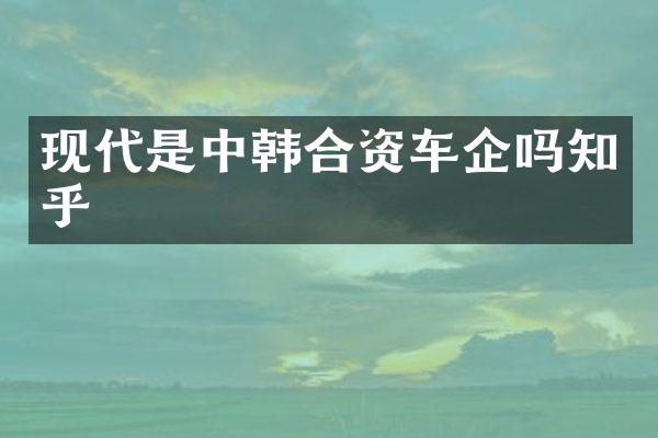 现代是中韩合资车企吗知乎