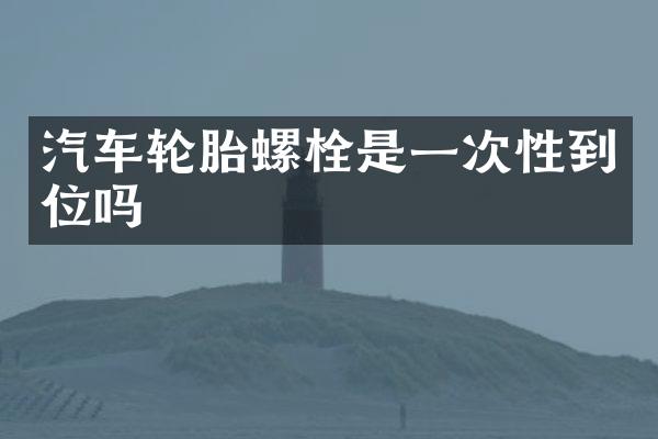汽车轮胎螺栓是一次性到位吗
