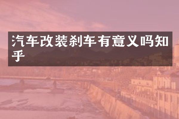 汽车改装刹车有意义吗知乎