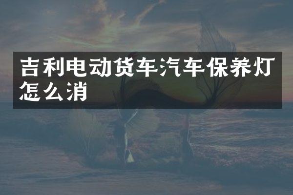 吉利电动货车汽车保养灯怎么消