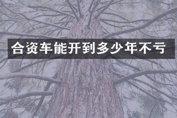 合资车能开到多少年不亏