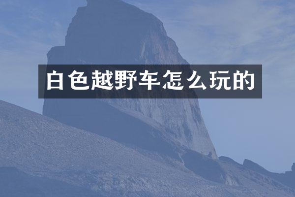 白色越野车怎么玩的
