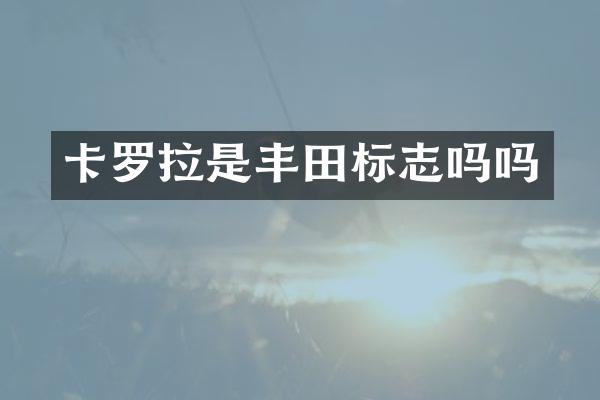 卡罗拉是丰田标志吗吗