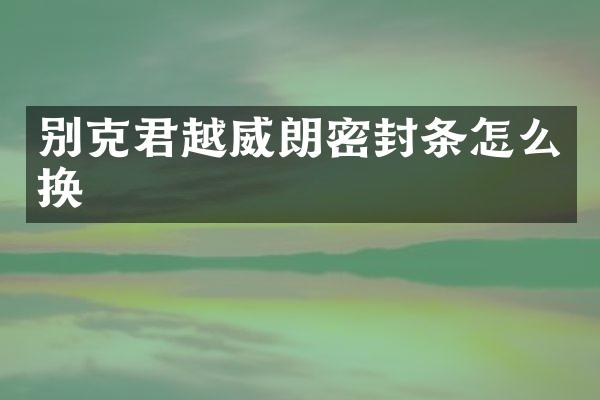 别克君越威朗密封条怎么换