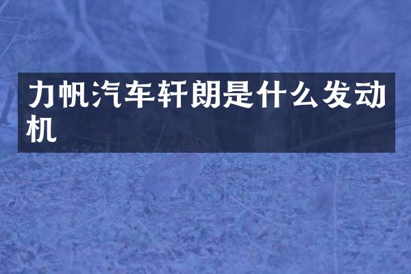 力帆汽车轩朗是什么发动机