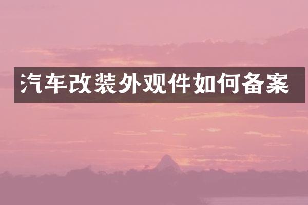 汽车改装外观件如何备案