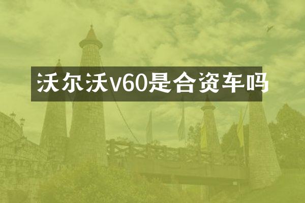 沃尔沃v60是合资车吗