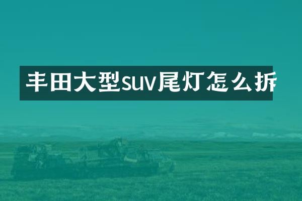 丰田大型suv尾灯怎么拆