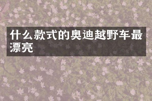 什么款式的奥迪越野车最漂亮