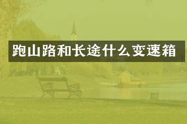 跑山路和长途什么变速箱