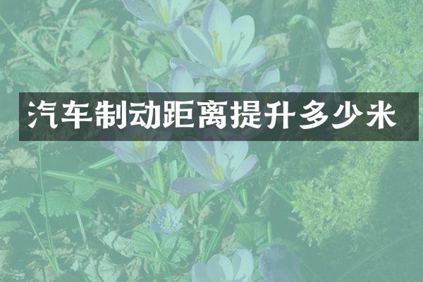 汽车制动距离提升多少米