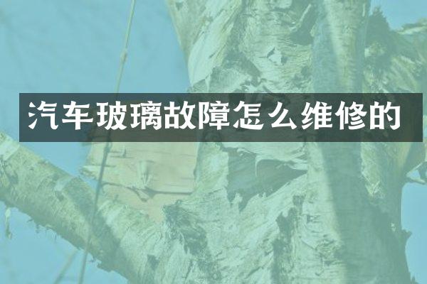 汽车玻璃故障怎么维修的
