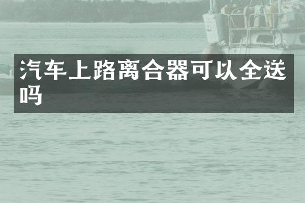 汽车上路离合器可以全送吗