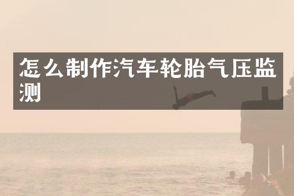 怎么制作汽车轮胎气压监测