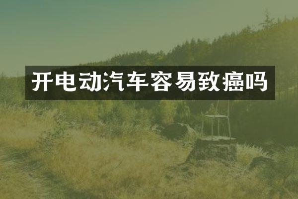 开电动汽车容易致癌吗