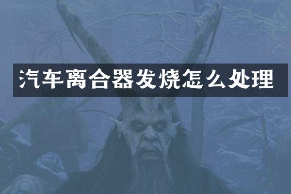 汽车离合器发烧怎么处理