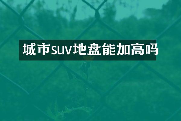 城市suv地盘能加高吗
