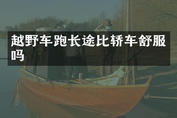 越野车跑长途比轿车舒服吗