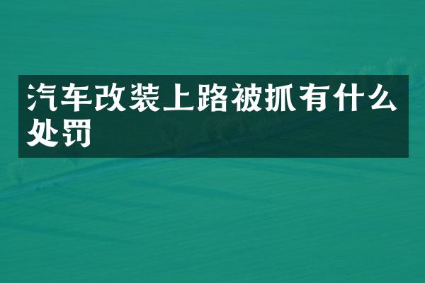 汽车改装上路被抓有什么处罚