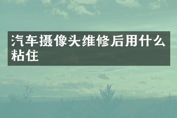 汽车摄像头维修后用什么粘住