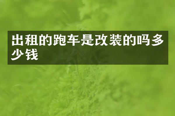 出租的跑车是改装的吗多少钱