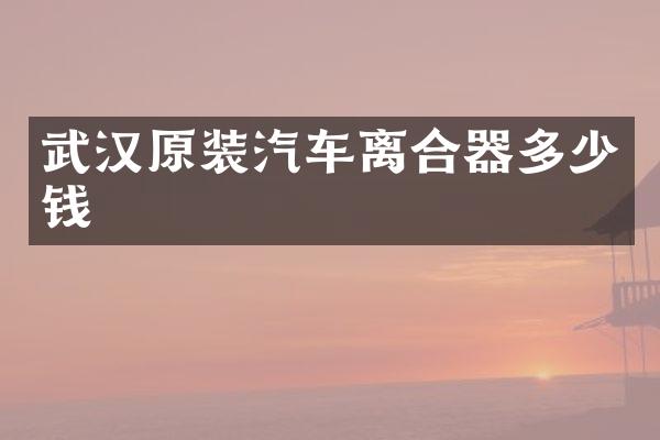 武汉原装汽车离合器多少钱