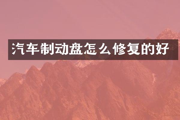 汽车制动盘怎么修复的好