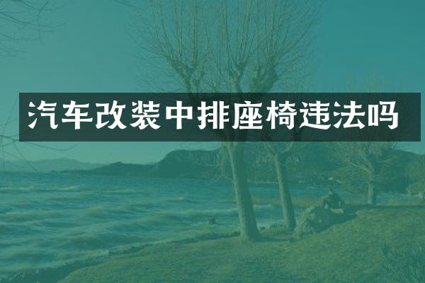 汽车改装中排座椅违法吗