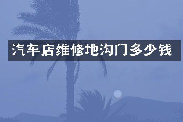 汽车店维修地沟门多少钱