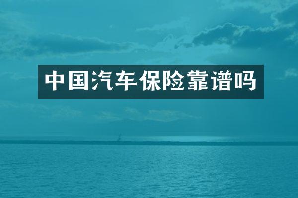 中国汽车保险靠谱吗