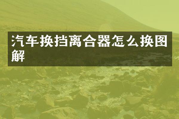 汽车换挡离合器怎么换图解