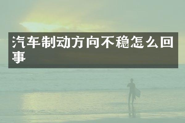 汽车制动方向不稳怎么回事