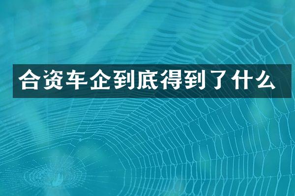 合资车企到底得到了什么