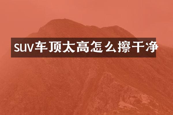 suv车顶太高怎么擦干净