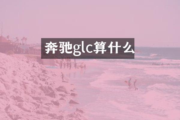奔驰glc算什么